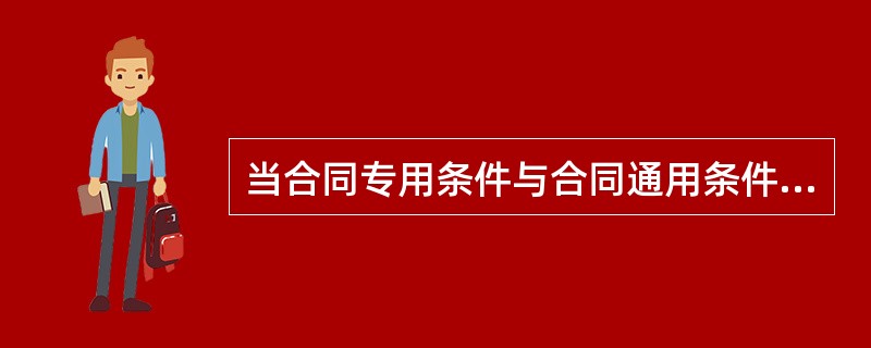 当合同专用条件与合同通用条件不一致时，应以合同通用条件为准。（）