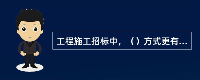 工程施工招标中，（）方式更有助于开展竞争，使招标单位有较大的选择范围。