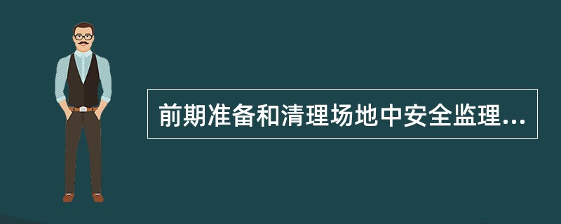 前期准备和清理场地中安全监理工作内容主要有（）。
