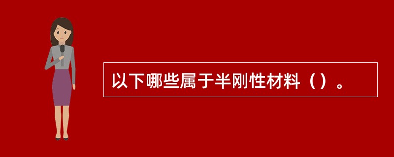 以下哪些属于半刚性材料（）。