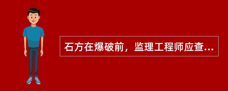 石方在爆破前，监理工程师应查验（）。