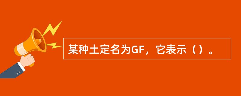 某种土定名为GF，它表示（）。