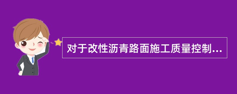 对于改性沥青路面施工质量控制，下列说法正确的是（）。