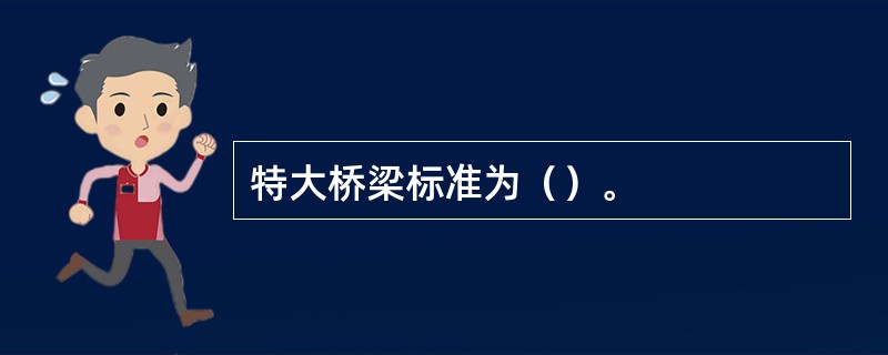 特大桥梁标准为（）。