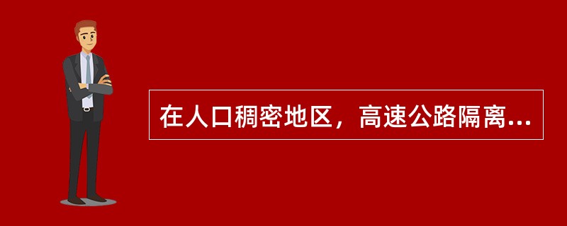在人口稠密地区，高速公路隔离设施一般应采用（）。