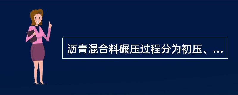 沥青混合料碾压过程分为初压、复压和终压三个阶段。（）