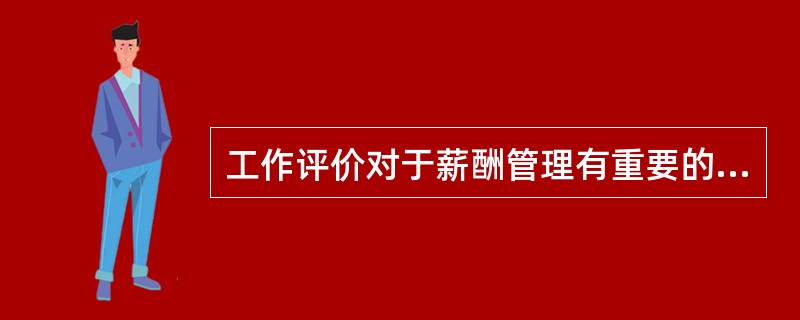 工作评价对于薪酬管理有重要的意义，其作用主要体现在（　）。