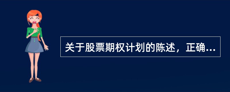 关于股票期权计划的陈述，正确的有（　）。