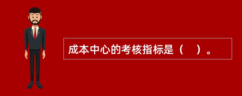 成本中心的考核指标是（　）。