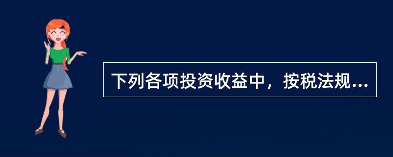 下列各项投资收益中，按税法规定免交所得税，但在计算应纳税所得额时应予以调整的项目是（　）。