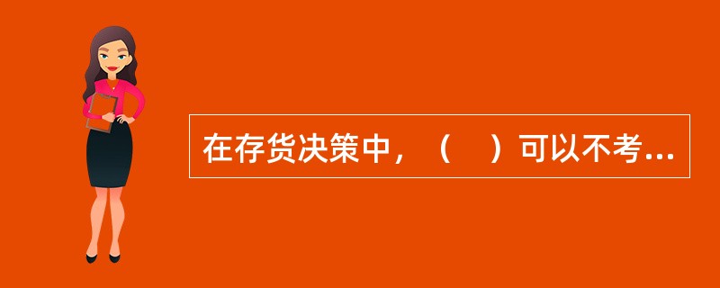 在存货决策中，（　）可以不考虑。