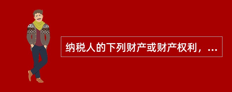 纳税人的下列财产或财产权利，不得作为纳税质押品的是（　）。