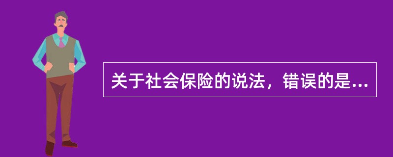 关于社会保险的说法，错误的是（　）。