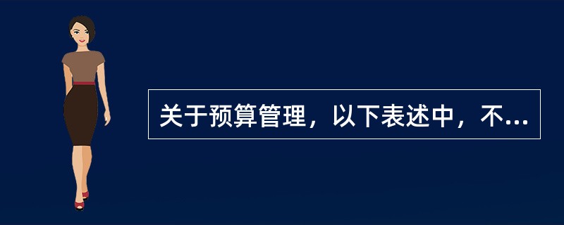 关于预算管理，以下表述中，不正确的是（　）。