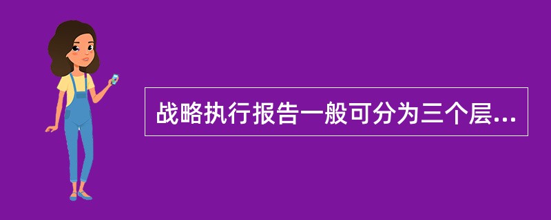 战略执行报告一般可分为三个层级，以下不属于三层级之一的是（　）。