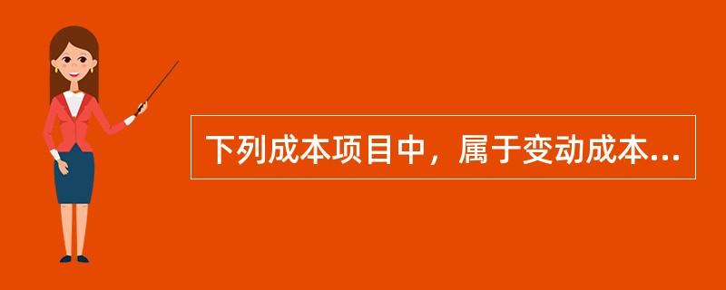 下列成本项目中，属于变动成本构成内容的是（　）。