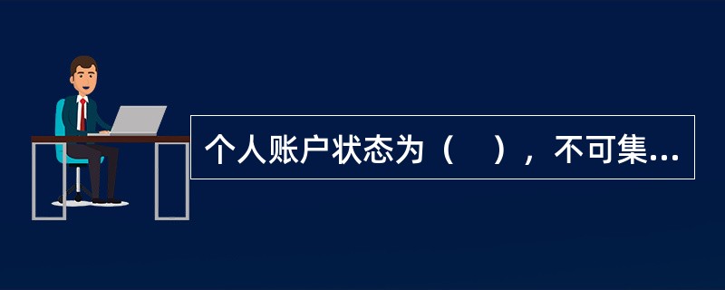 个人账户状态为（　），不可集中封存。