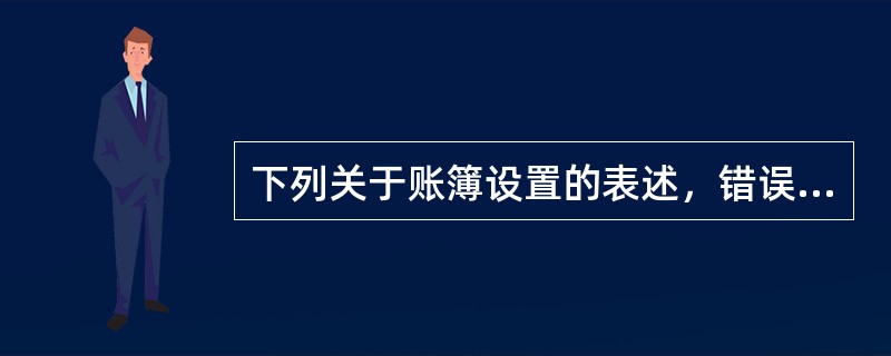 下列关于账簿设置的表述，错误的有（　）。