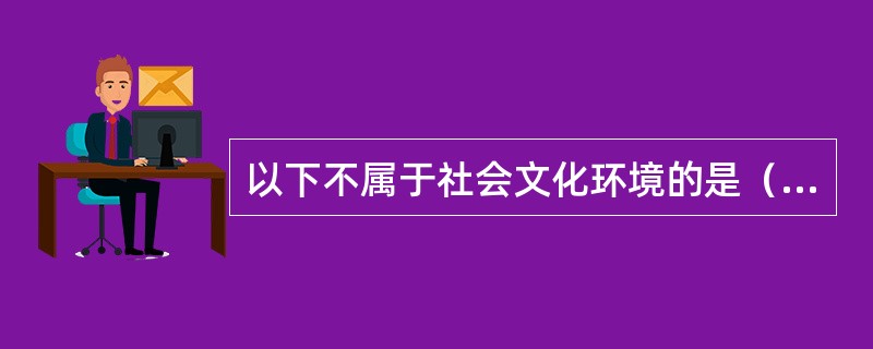 以下不属于社会文化环境的是（　）。