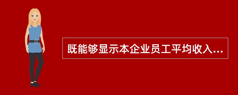 既能够显示本企业员工平均收入的高低，又能作为企业向劳动力市场提供的劳动力价格信号的人工成本分析指标是（　）。