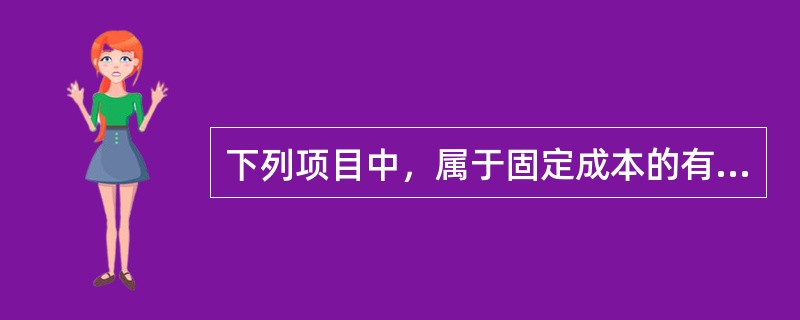 下列项目中，属于固定成本的有（　）。