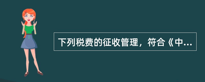 下列税费的征收管理，符合《中华人民共和国税收征收管理法》的有（　）。