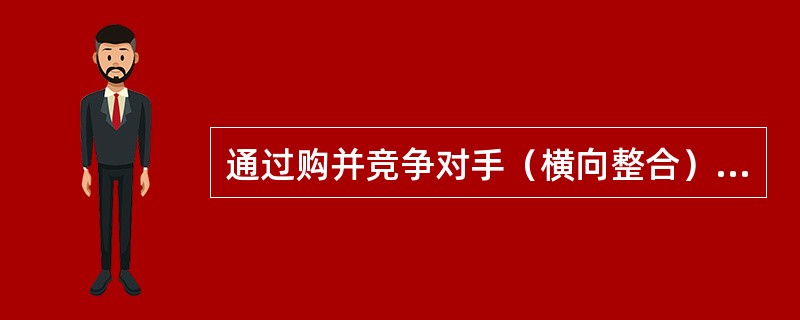 通过购并竞争对手（横向整合），或购并其他可能提供原材料或作为本组织分销链组成部分的组织，从而扩展资源或强化市场地位的战略是（　）。