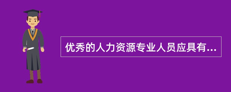 优秀的人力资源专业人员应具有的能力特征主要表现为（　）。