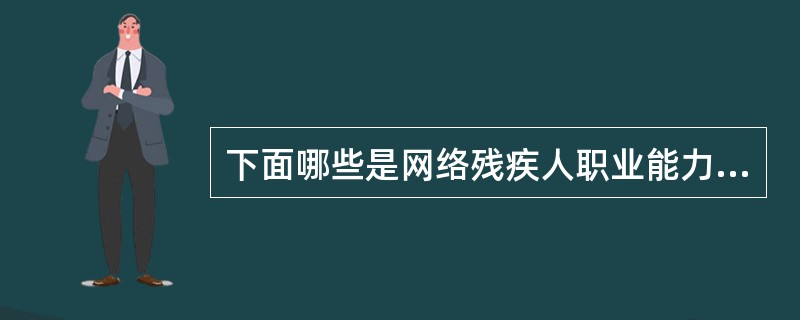 下面哪些是网络残疾人职业能力评估的作用？（　）