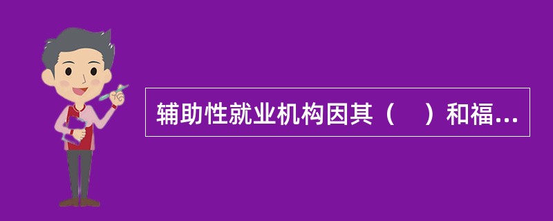 辅助性就业机构因其（　）和福利性，可以接受社会捐赠、可以享受比福利企业更多的扶持政策，包括用地、资金扶持等。