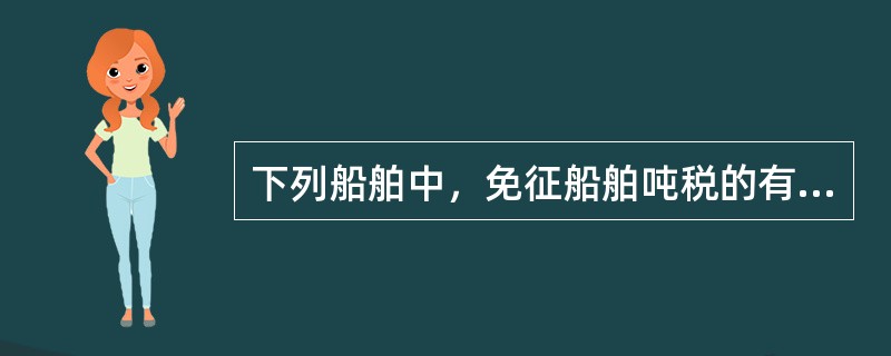 下列船舶中，免征船舶吨税的有（　）。