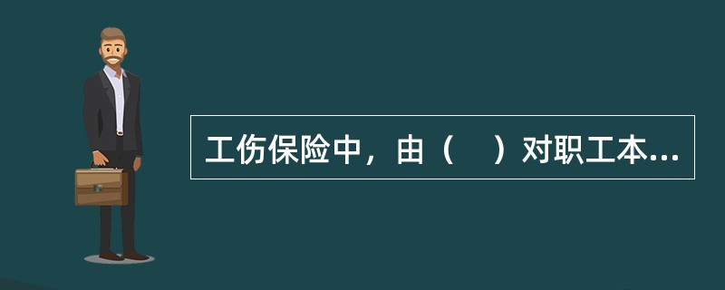 工伤保险中，由（　）对职工本人或供养亲属给予物质帮助和经济补偿。