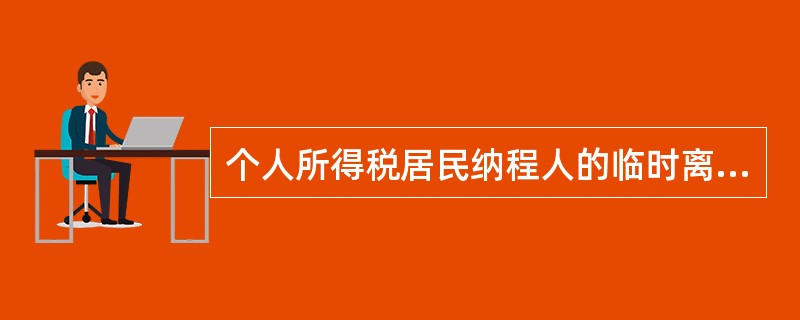 个人所得税居民纳程人的临时离境是指在一个纳税年度内（　）的离境。