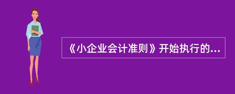 《小企业会计准则》开始执行的时间是（　）1月1日。