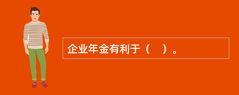 企业年金有利于（　）。