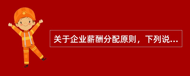 关于企业薪酬分配原则，下列说法不正确的是（　）。