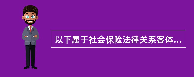 以下属于社会保险法律关系客体的是（　）。