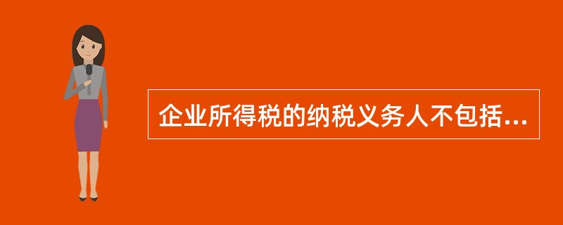 企业所得税的纳税义务人不包括下列哪类企业？（　）