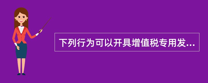 下列行为可以开具增值税专用发票的是（　）。