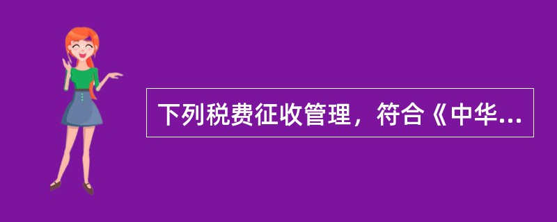 下列税费征收管理，符合《中华人民共和国税收征收管理法》的是（　）。