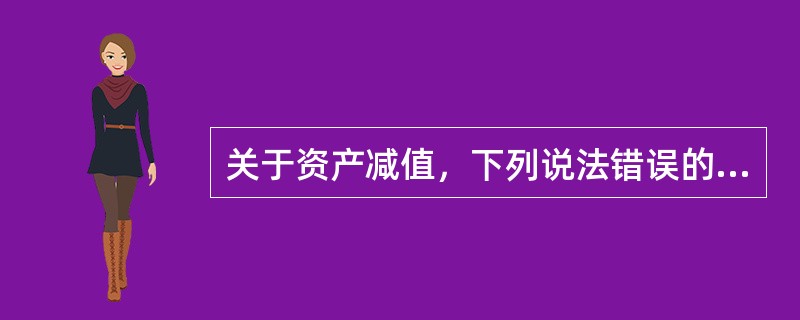 关于资产减值，下列说法错误的是（　）。