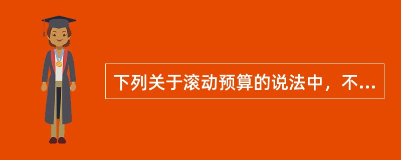 下列关于滚动预算的说法中，不正确的是（　）。