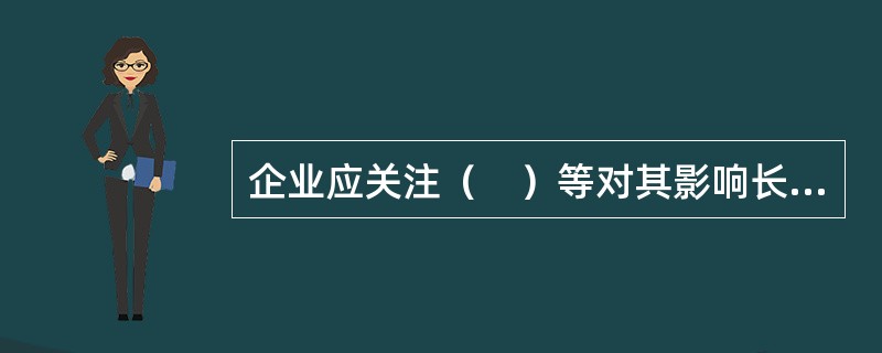 企业应关注（　）等对其影响长远的外部环境因素。