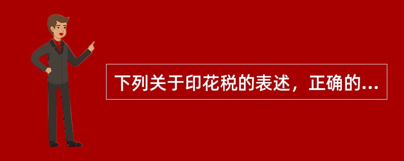 下列关于印花税的表述，正确的有（　）。