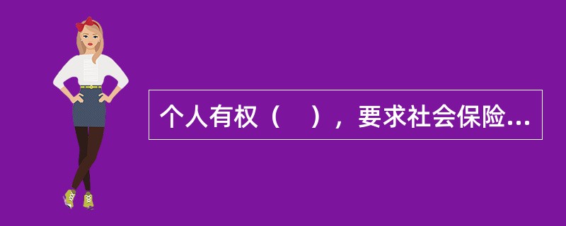 个人有权（　），要求社会保险经办机构提供社会保险咨询等相关服务。