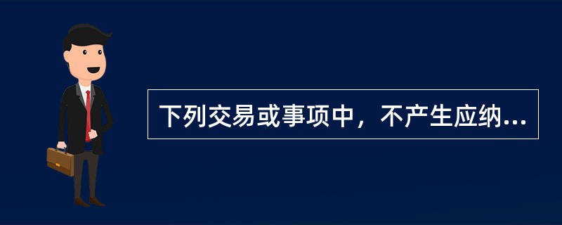 下列交易或事项中，不产生应纳税暂时性差异的是（　）。