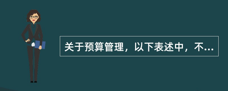 关于预算管理，以下表述中，不正确的是（　）。