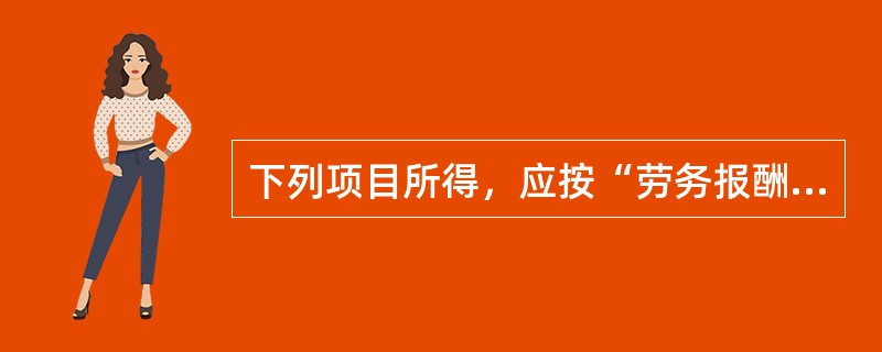 下列项目所得，应按“劳务报酬所得”缴纳个人所得税的是（　）。