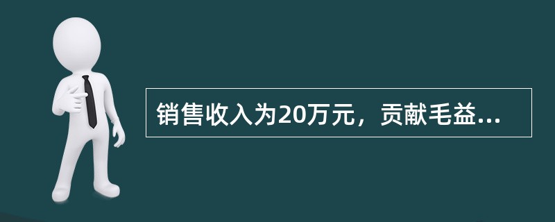 销售收入为20万元，贡献毛益率为60%，其变动成本总额为（　）万元。