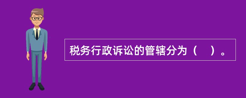 税务行政诉讼的管辖分为（　）。